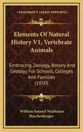 Elements of Natural History V1, Vertebrate Animals: Embracing Zoology, Botany and Geology for Schools, Colleges and Families (1850)