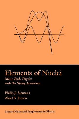 Elements Of Nuclei: Many-body Physics With The Strong Interaction - Siemens, Philip J, and Jensen, Asksel S