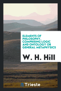 Elements of Philosophy, Comprising Logic and Ontology or General Metaphysics