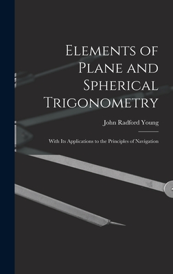 Elements of Plane and Spherical Trigonometry: With Its Applications to the Principles of Navigation - Young, John Radford