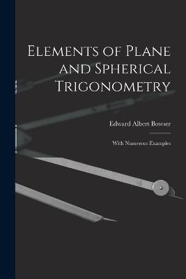 Elements of Plane and Spherical Trigonometry: With Numerous Examples - Bowser, Edward Albert