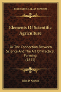 Elements Of Scientific Agriculture: Or The Connection Between Science And The Art Of Practical Farming (1855)