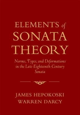 Elements of Sonata Theory: Norms, Types, and Deformations in the Late-Eighteenth-Century Sonata - Hepokoski, James, and Darcy, Warren