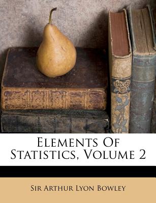 Elements of Statistics, Volume 2 - Bowley, Arthur Lyon, Sir (Creator)