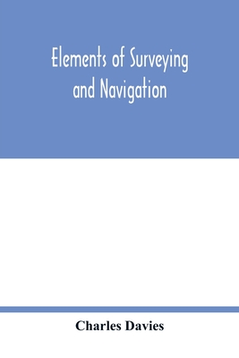 Elements of surveying and navigation: with a description of the instruments and the necessary tables - Davies, Charles