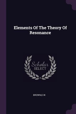 Elements Of The Theory Of Resonance - Brown, Ew