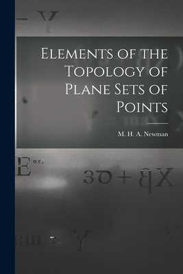 Elements of the Topology of Plane Sets of Points - Newman, M H a (Maxwell Herman Alex (Creator)