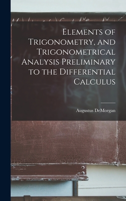 Elements of Trigonometry, and Trigonometrical Analysis Preliminary to the Differential Calculus - de Morgan, Augustus