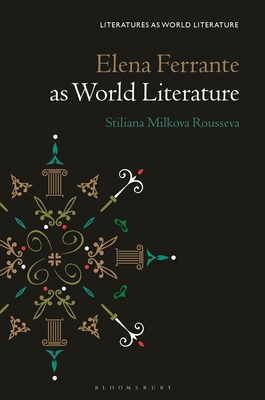 Elena Ferrante as World Literature - Rousseva, Stiliana Milkova, and Beebee, Thomas Oliver (Editor), and Ahlberg, Sofia (Editor)