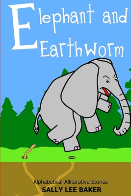 Elephant and Earthworm: A fun read aloud illustrated tongue twisting tale brought to you by the letter "E". - Baker, Sally Lee