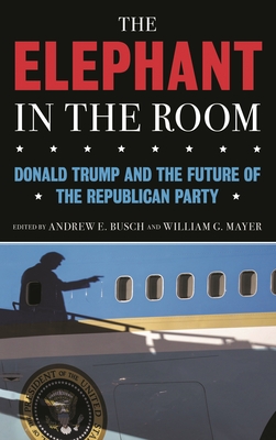 Elephant in the Room: Donald Trump and the Future of the Republican Party - Busch, Andrew E (Editor), and Mayer, William G (Editor)
