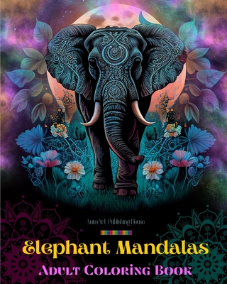 Elephant Mandalas Adult Coloring Book Anti-Stress and Relaxing Mandalas to Promote Creativity: Mystical Elephant Designs to Relieve Stress and Balance the Mind - House, Animart Publishing