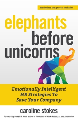 Elephants Before Unicorns: Emotionally Intelligent HR Strategies to Save Your Company - Stokes, Caroline, and West, Darrell (Foreword by)