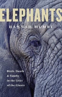 Elephants: Birth, Death and Family in the Lives of the Giants - Mumby, Hannah