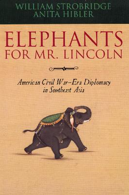 Elephants for Mr. Lincoln: American Civil War-Era Diplomacy in Southeast Asia - Strobridge, William, and Hibler, Anita, Professor