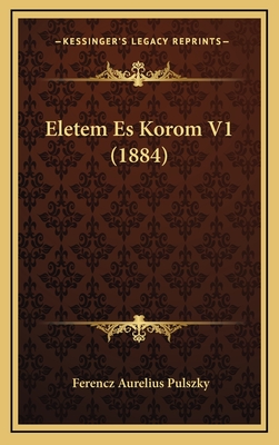 Eletem Es Korom V1 (1884) - Pulszky, Ferencz Aurelius