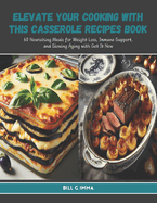 Elevate Your Cooking with this Casserole Recipes Book: 60 Nourishing Meals for Weight Loss, Immune Support, and Slowing Aging with Get It Now