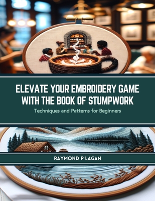 Elevate Your Embroidery Game with The Book of Stumpwork: Techniques and Patterns for Beginners - Lagan, Raymond P