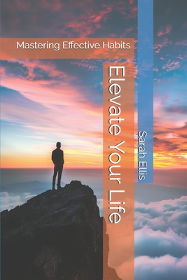 Elevate Your Life: Mastering Effective Habits - Ellis, Sarah