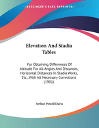 Elevation and Stadia Tables. for Obtaining Differences of Altitude for All Angles and Distances