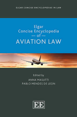Elgar Concise Encyclopedia of Aviation Law - Masutti, Anna (Editor), and Mendes De Leon, Pablo (Editor)