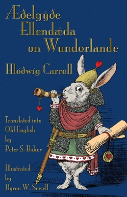 elgye Ellendda on Wundorlande: Alice's Adventures in Wonderland in Old English - Carroll, Lewis, and Baker, Peter S (Translated by), and Tenniel, John, Sir (Illustrator)
