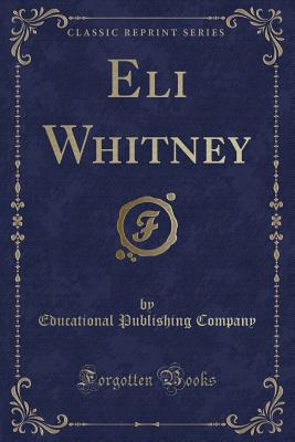 Eli Whitney (Classic Reprint) - Company, Educational Publishing