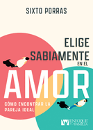 Elige Sabiamente En El Amor: Cmo Encontrar La Pareja Ideal