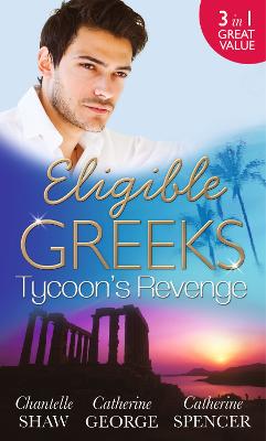 Eligible Greeks: Tycoon's Revenge: Proud Greek, Ruthless Revenge / the Power of the Legendary Greek / the Greek Millionaire's Mistress - Shaw, Chantelle, and George, Catherine, and Spencer, Catherine