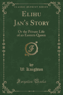 Elihu Jan's Story: Or the Private Life of an Eastern Queen (Classic Reprint)