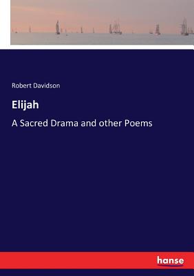 Elijah: A Sacred Drama and other Poems - Davidson, Robert
