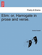 Elim: Or, Harrogate in Prose and Verse. - Howell, Annie