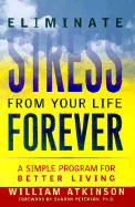 Eliminate Stress from Your Life Forever: A Simple Program for Better Living