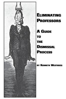 Eliminating Professors: A Guide to the Dismissal Process - Westhues, Kenneth