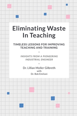 Eliminating Waste In Teaching: Timeless Lessons for Improving Teaching and Training - Emiliani, Bob, and Gilbreth, Lillian Moller