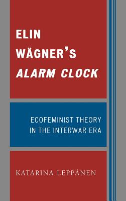 Elin Wgner's Alarm Clock: Ecofeminist Theory in the Interwar Era - Leppnen, Katarina