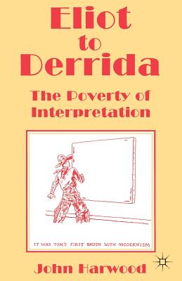 Eliot to Derrida: The Poverty of Interpretation - Harwood, John