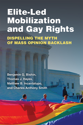 Elite-Led Mobilization and Gay Rights: Dispelling the Myth of Mass Opinion Backlash - Bishin, Benjamin George, and Hayes, Thomas Joseph, and Incantalupo, Matthew Benjamin