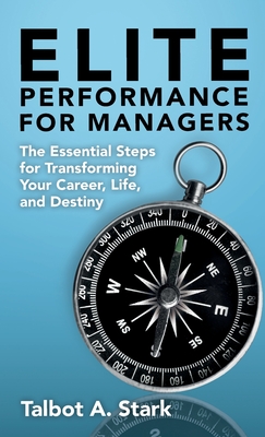 Elite Performance for Managers: The Essential Steps for Transforming Your Career, Life, and Destiny - Stark, Talbot A