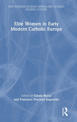 Elite Women in Early Modern Catholic Europe - Recca, Cinzia (Editor), and Precioso Izquierdo, Francisco (Editor)