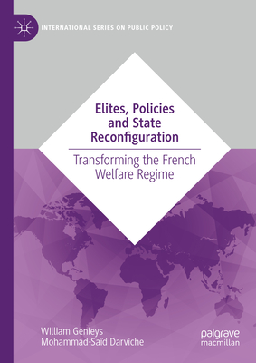 Elites, Policies and State Reconfiguration: Transforming the French Welfare Regime - Genieys, William, and Darviche, Mohammad-Sad