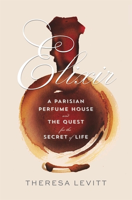 Elixir: A Parisian Perfume House and the Quest for the Secret of Life - Levitt, Theresa