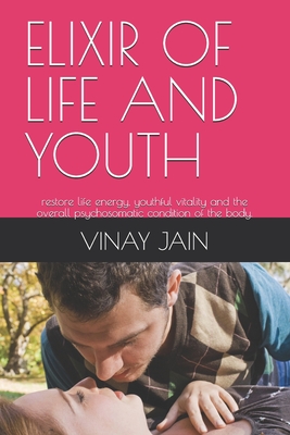 Elixir of Life and Youth: restore life energy, youthful vitality and the overall psychosomatic condition of the body. - Jain, Vinay