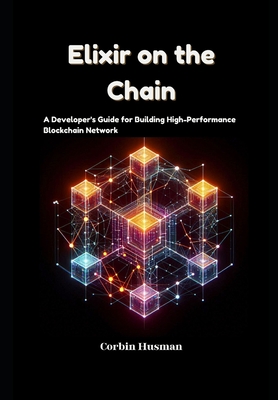 Elixir on the Chain: A Developer's Guide for Building High-Performance Blockchain Network - Husman, Corbin