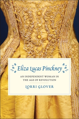 Eliza Lucas Pinckney: An Independent Woman in the Age of Revolution - Glover, Lorri