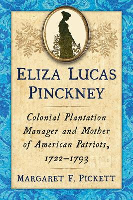 Eliza Lucas Pinckney: Colonial Plantation Manager and Mother of American Patriots, 1722-1793 - Pickett, Margaret F