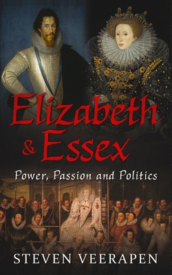 Elizabeth and Essex: Power, Passion, and Politics - Veerapen, Steven