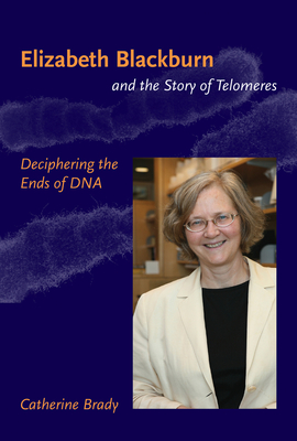 Elizabeth Blackburn and the Story of Telomeres: Deciphering the Ends of DNA - Brady, Catherine