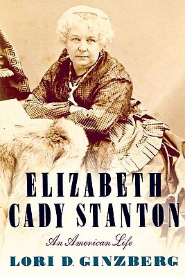 Elizabeth Cady Stanton: An American Life - Ginzberg, Lori D, Professor