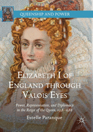 Elizabeth I of England Through Valois Eyes: Power, Representation, and Diplomacy in the Reign of the Queen, 1558-1588
